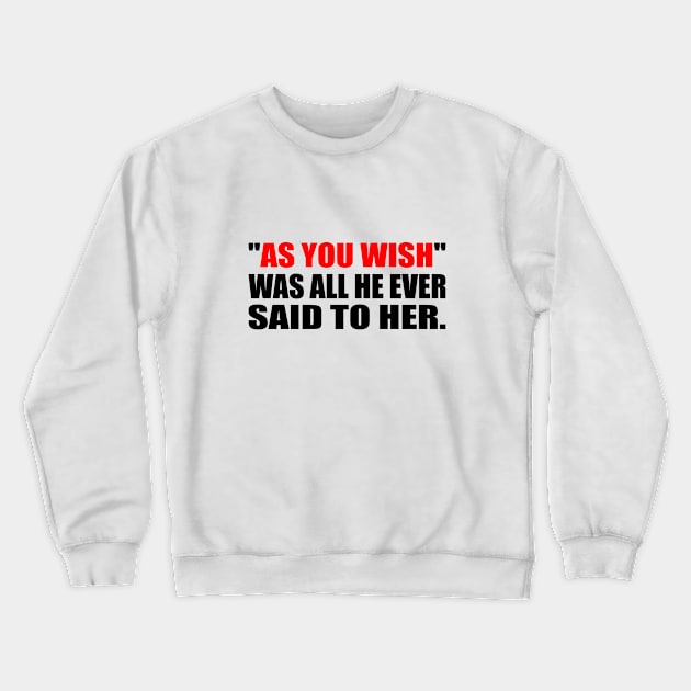 As you wish was all he ever said to her. - All He Ever Said Crewneck Sweatshirt by It'sMyTime